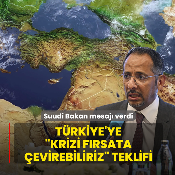 T�rkiye'ye �krizi f�rsata �evirebiliriz� teklifi! Suudi Bakan mesaj� verdi