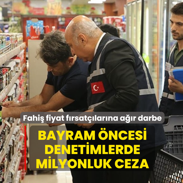 Bakanl�ktan fahi� fiyat f�rsat��lar�na a��r darbe: Bayram �ncesi denetimlerde milyonluk ceza