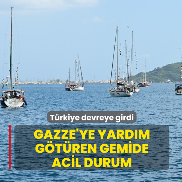 Gazze'ye yard�m g�t�ren gemide acil durum! T�rkiye devreye girdi