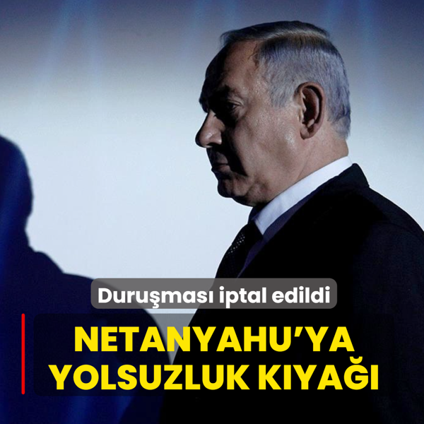 Netanyahu'ya yolsuzluk k�ya��: Duru�mas� iptal edildi