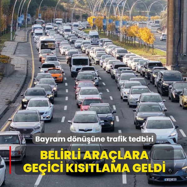 Bayram d�n��� i�in kritik trafik tedbiri: Belirli ara�lara ge�ici k�s�tlama geldi