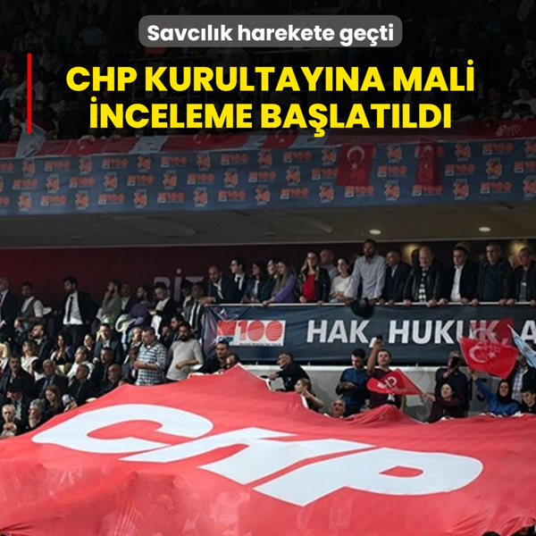 Savc�l�k harekete ge�ti: CHP kurultay�na mali inceleme ba�lat�ld�