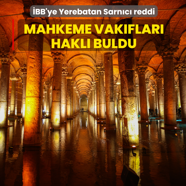 �BB'ye Yerebatan Sarn�c� reddi: Mahkeme Vak�flar� hakl� buldu