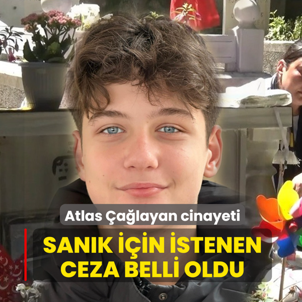 Atlas �a�layan cinayeti soru�turmas�... San�k i�in istenen ceza belli oldu