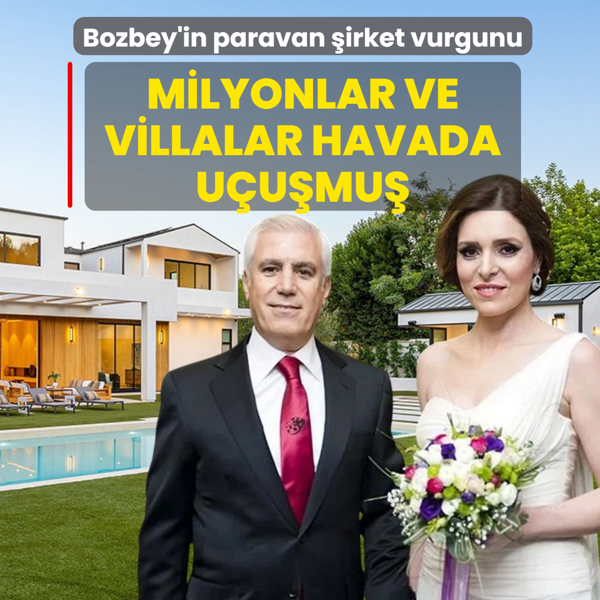Bozbey'in paravan �irket vurgunu! Milyonlar ve villalar havada u�u�mu�