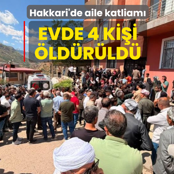 Hakkari'de aile katliam�! Evde 4 ki�i �ld�r�ld�