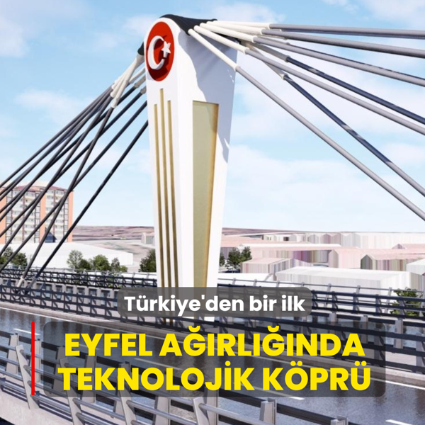 T�rkiye'den bir ilk: Ankara'ya Eyfel a��rl���nda teknolojik k�pr�