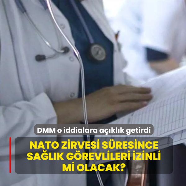 NATO zirvesi s�resince sa�l�k g�revlileri izinli mi olacak? DMM o iddialara a��kl�k getirdi