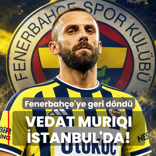 Vedat Muriqi �stanbul'da! Fenerbah�e'ye geri d�nd�