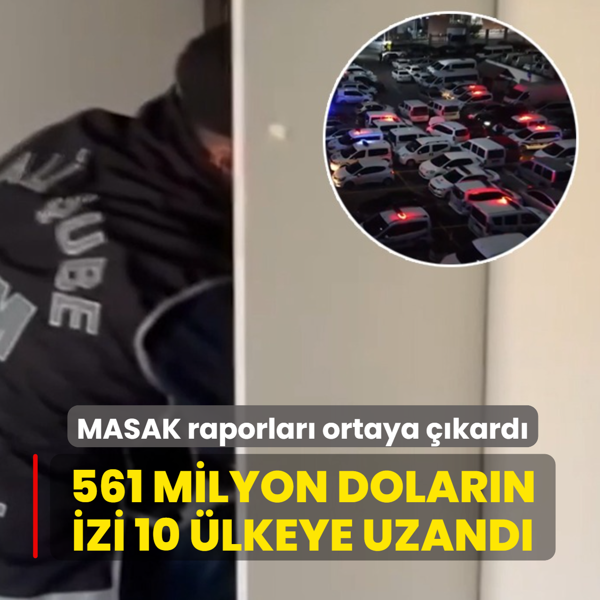 MASAK raporlar� ortaya ��kard�: 561 milyon dolar�n izi 10 �lkeye uzand�