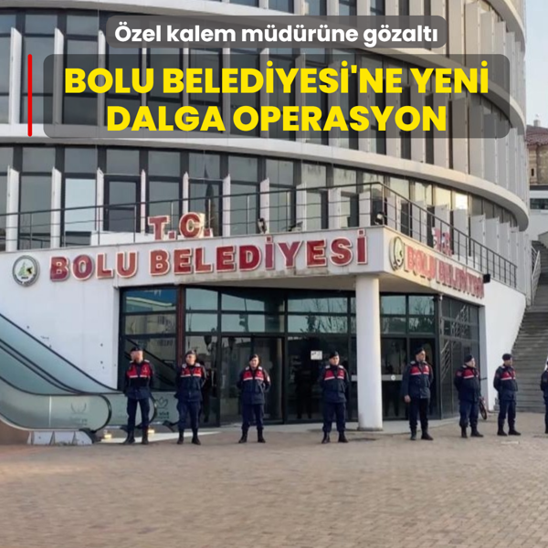 Bolu Belediyesi'ne yeni dalga operasyon: �zel kalem m�d�r�ne g�zalt�