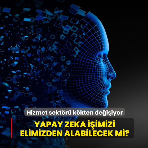 T�rkiye'de hizmet sekt�r� k�kten de�i�iyor: Yapay zeka i�imizi elimizden alabilecek mi?