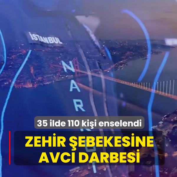 Zehir �ebekesine AVCI darbesi: 35 ilde 110 ki�i enselendi