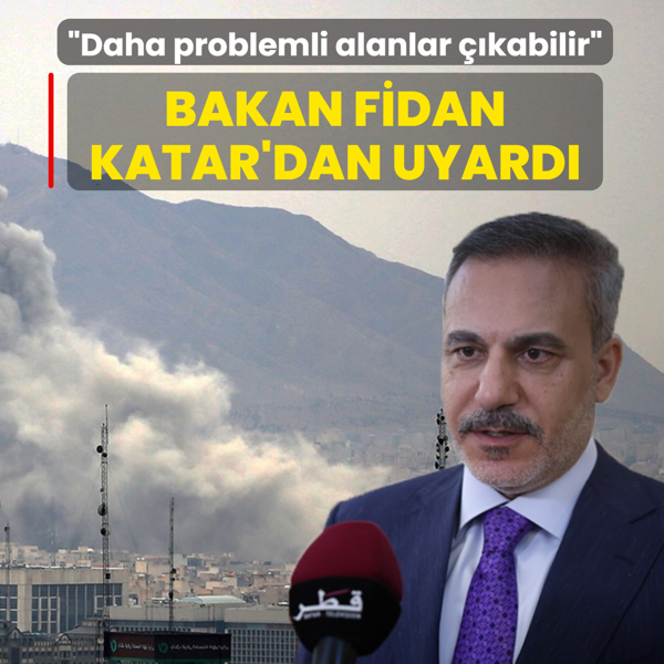 Bakan Fidan Katar'dan uyard�: Daha problemli alanlar ��kabilir