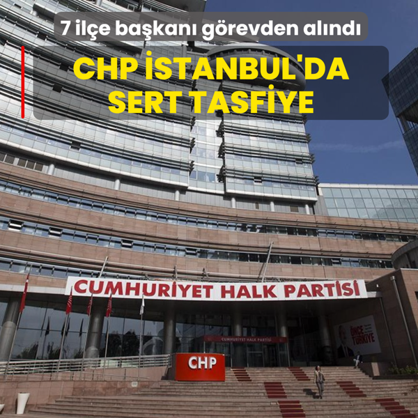 CHP �stanbul'da sert tasfiye: 7 il�e ba�kan� g�revden al�nd�