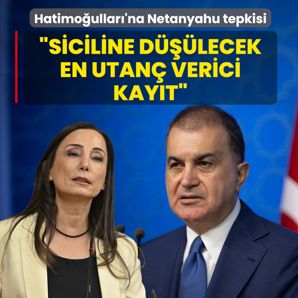 Çelik'ten Hatimoğulları'na Netanyahu tepkisi: Siciline düşülecek en utanç verici kayıttır