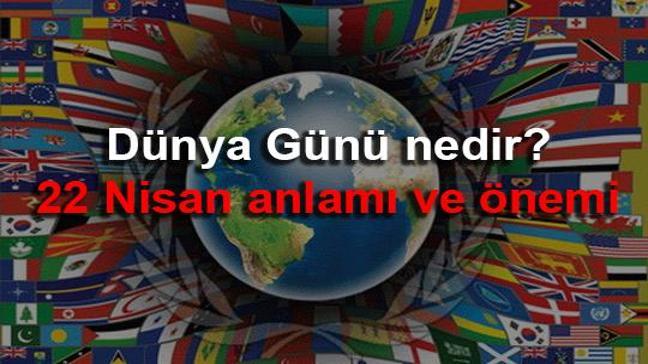 Dünya Günü nedir? 22 Nisan anlamı ve önemi ne