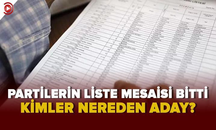 Partilerin liste mesaisi bitti. Kimler nereden aday?