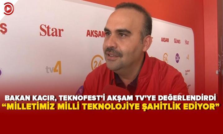 Bakan Kac�r, TEKNOFEST'i Ak�am TV'ye de�erlendirdi: �Milletimiz milli teknolojiye �ahitlik ediyor�